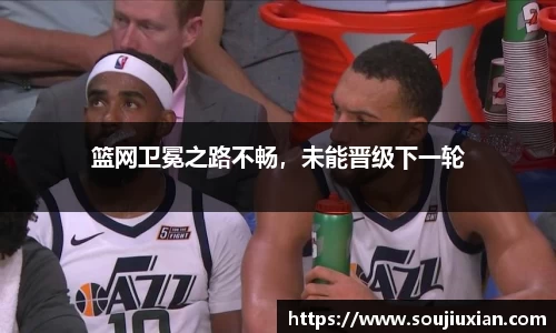 篮网卫冕之路不畅，未能晋级下一轮