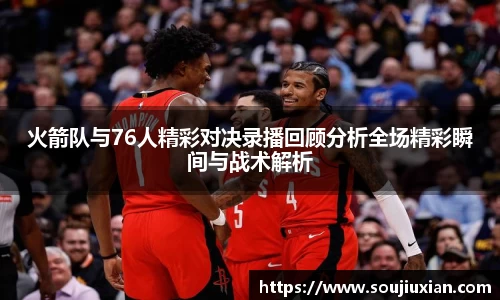 火箭队与76人精彩对决录播回顾分析全场精彩瞬间与战术解析