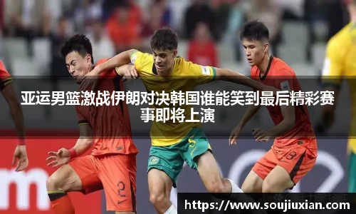 亚运男篮激战伊朗对决韩国谁能笑到最后精彩赛事即将上演