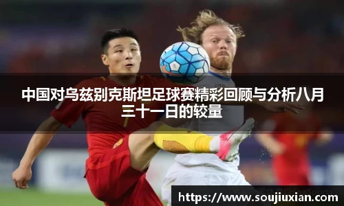 中国对乌兹别克斯坦足球赛精彩回顾与分析八月三十一日的较量