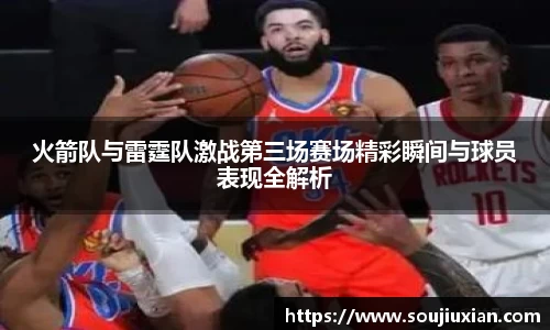 火箭队与雷霆队激战第三场赛场精彩瞬间与球员表现全解析