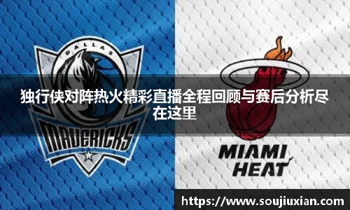 独行侠对阵热火精彩直播全程回顾与赛后分析尽在这里