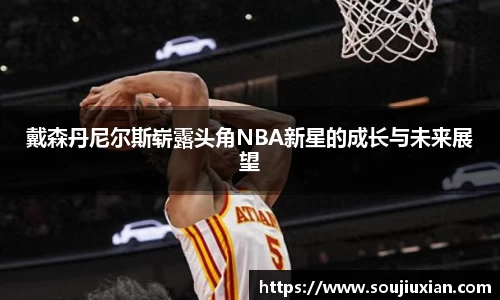戴森丹尼尔斯崭露头角NBA新星的成长与未来展望