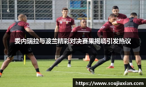 委内瑞拉与波兰精彩对决赛果揭晓引发热议