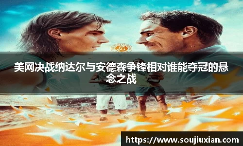 美网决战纳达尔与安德森争锋相对谁能夺冠的悬念之战