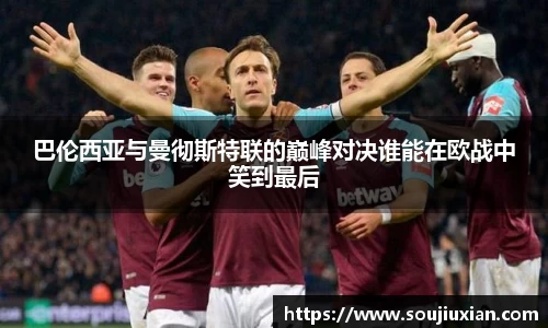 巴伦西亚与曼彻斯特联的巅峰对决谁能在欧战中笑到最后