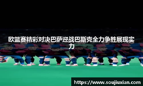 欧篮赛精彩对决巴萨迎战巴斯克全力争胜展现实力