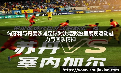 匈牙利与丹麦沙滩足球对决精彩纷呈展现运动魅力与团队精神
