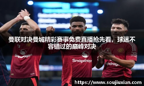 曼联对决曼城精彩赛事免费直播抢先看，球迷不容错过的巅峰对决