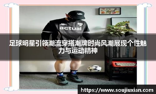 足球明星引领潮流穿搭潮牌时尚风潮展现个性魅力与运动精神