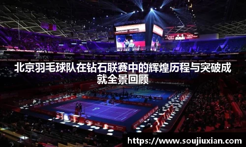 北京羽毛球队在钻石联赛中的辉煌历程与突破成就全景回顾