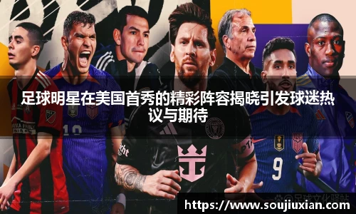 足球明星在美国首秀的精彩阵容揭晓引发球迷热议与期待