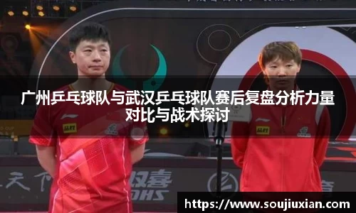 广州乒乓球队与武汉乒乓球队赛后复盘分析力量对比与战术探讨