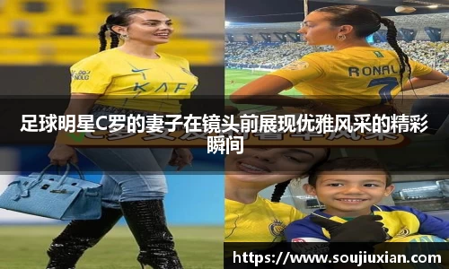 足球明星C罗的妻子在镜头前展现优雅风采的精彩瞬间