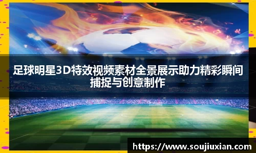 足球明星3D特效视频素材全景展示助力精彩瞬间捕捉与创意制作