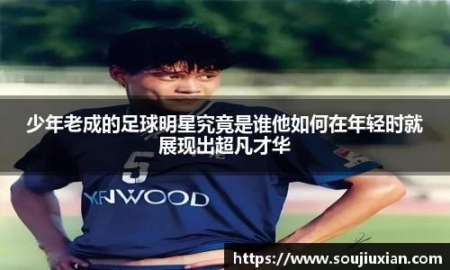 少年老成的足球明星究竟是谁他如何在年轻时就展现出超凡才华
