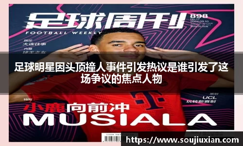 足球明星因头顶撞人事件引发热议是谁引发了这场争议的焦点人物