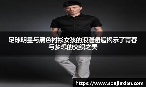 足球明星与黑色衬衫女孩的浪漫邂逅揭示了青春与梦想的交织之美