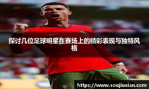 探讨几位足球明星在赛场上的精彩表现与独特风格